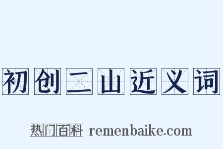 初创二山近义词是什么意思的图片